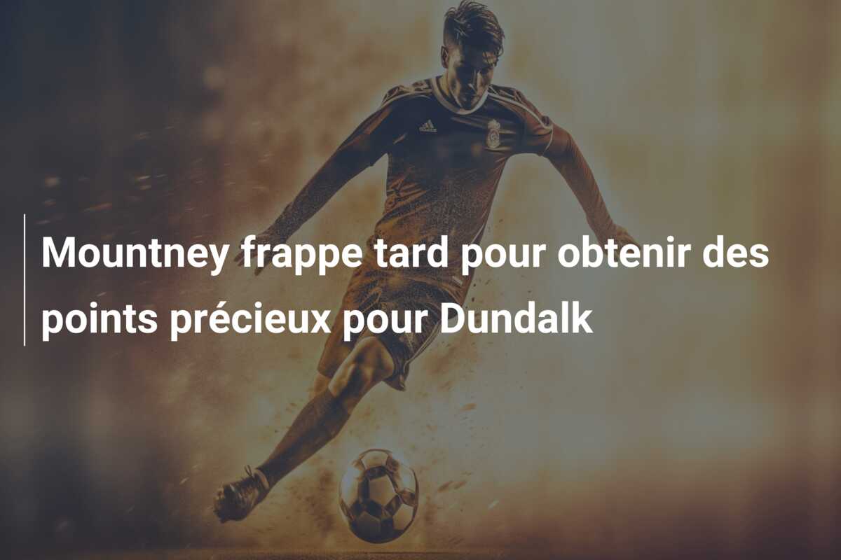 Mountney frappe tard pour obtenir des points précieux pour Dundalk
