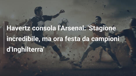Havertz consola l'Arsenal: 'Stagione incredibile, ma ora festa da campioni d'Inghilterra'