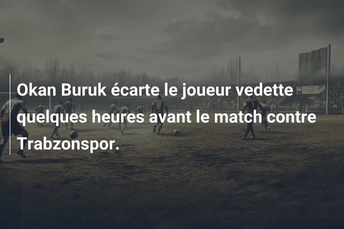 Okan Buruk écarte le joueur vedette quelques heures avant le match contre Trabzonspor.
