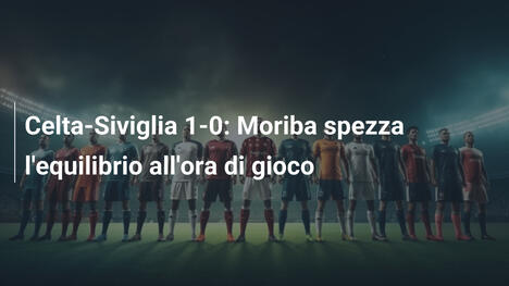 Celta-Siviglia 1-0: Moriba spezza l'equilibrio all'ora di gioco