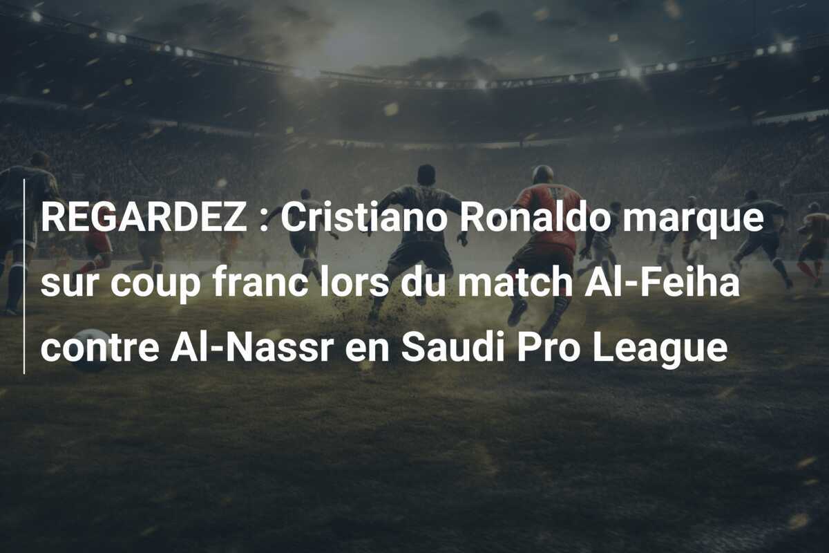 REGARDEZ : Cristiano Ronaldo marque sur coup franc lors du match Al-Feiha contre Al-Nassr en Saudi Pro League