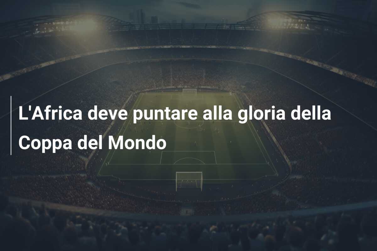 L’Africa deve puntare alla gloria della Coppa del Mondo