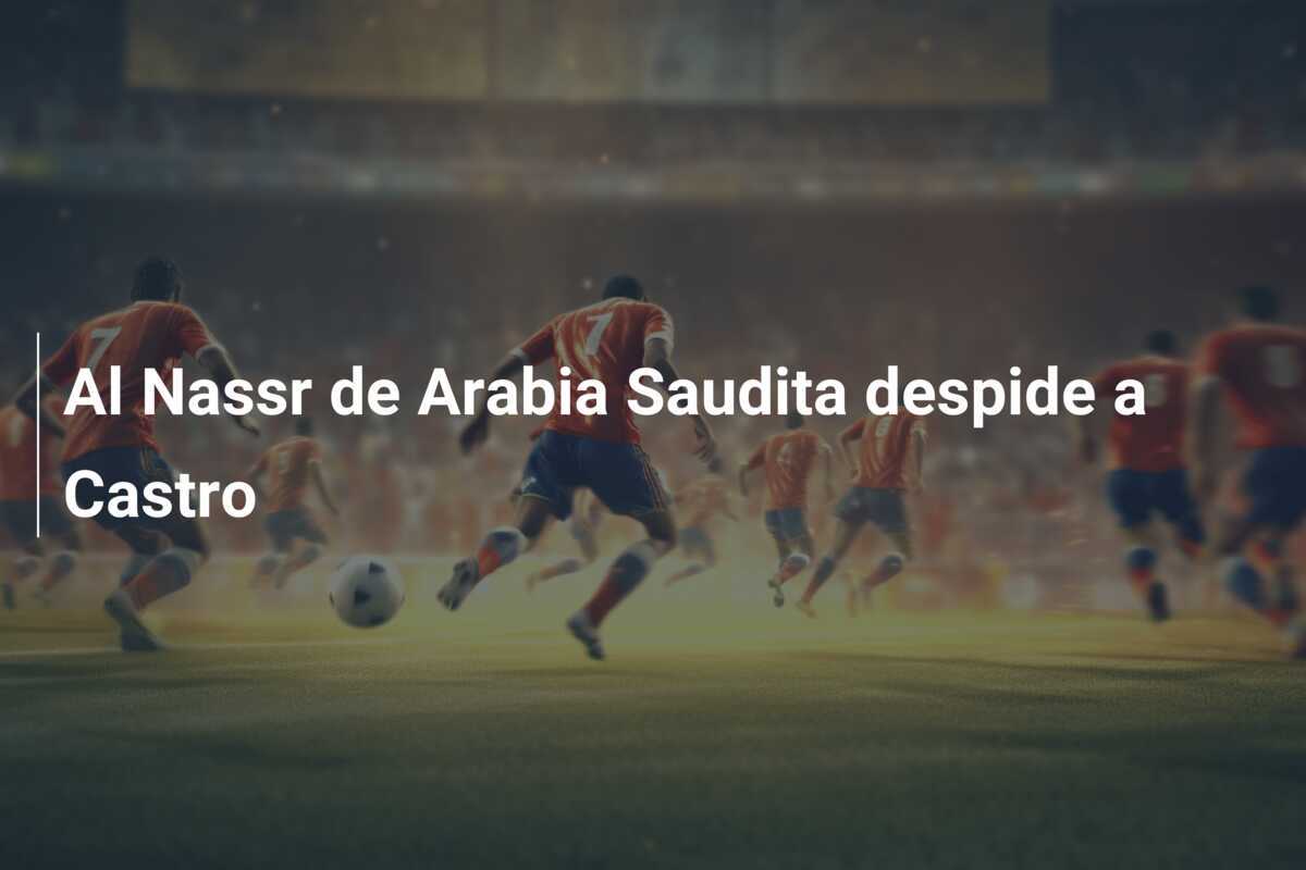 Al Nassr de Arabia Saudita despide a Castro
