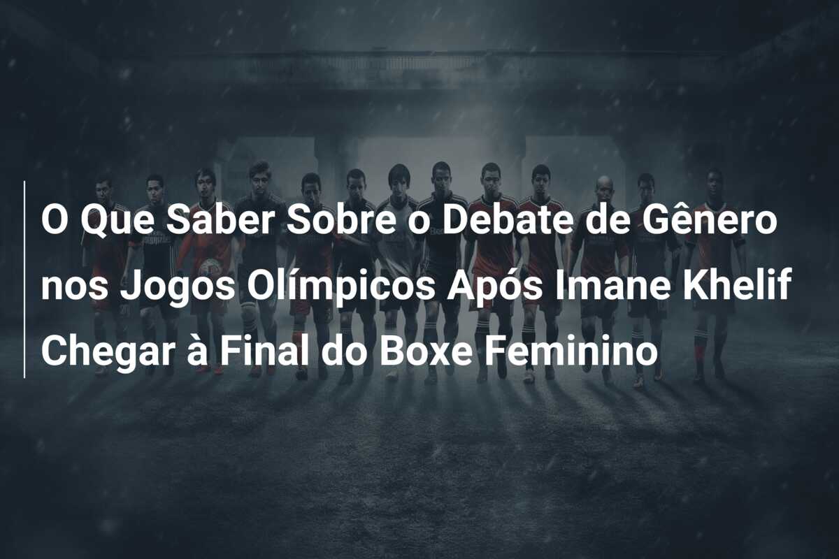 O Que Saber Sobre o Debate de Gênero nos Jogos Olímpicos Após Imane Khelif Chegar à Final do Boxe Feminino