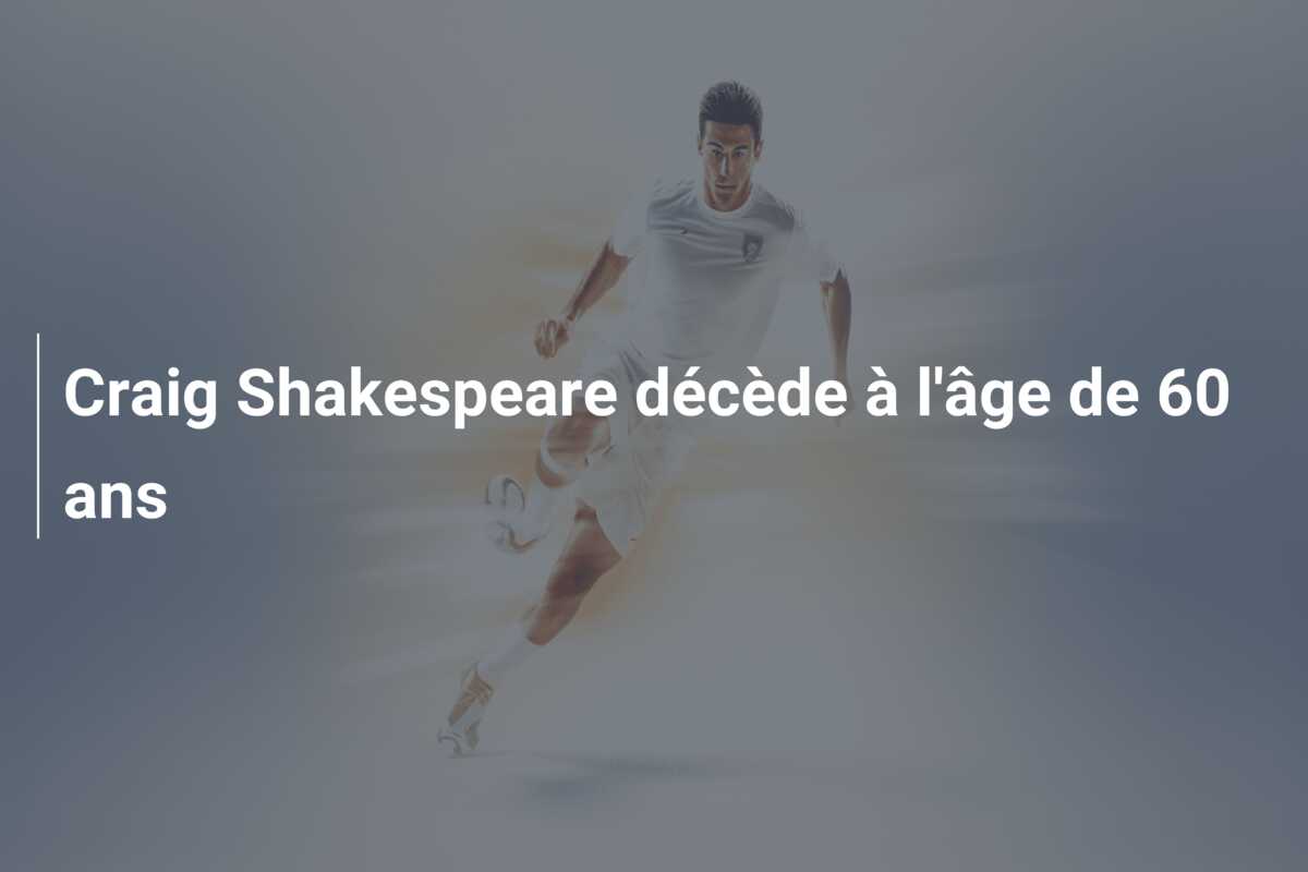 Craig Shakespeare décède à l’âge de 60 ans