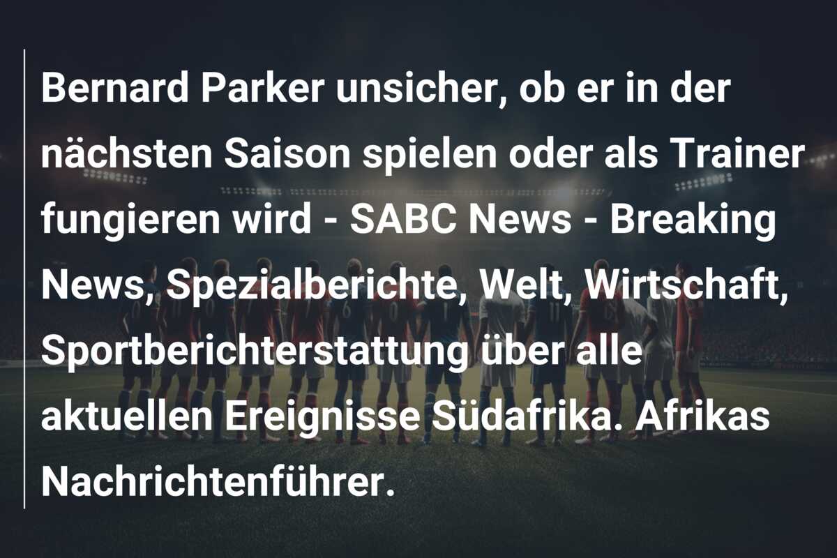 Bernard Parker unsicher, ob er in der nächsten Saison spielen oder als Trainer fungieren wird – SABC News – Breaking News, Spezialberichte, Welt, Wirtschaft, Sportberichterstattung über alle aktuellen Ereignisse Südafrika. Afrikas Nachrichtenführer.