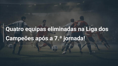Quatro equipas eliminadas na Liga dos Campeões após a 7.ª jornada!