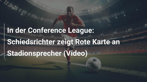 In der Conference League: Schiedsrichter zeigt Rote Karte an Stadionsprecher (Video)