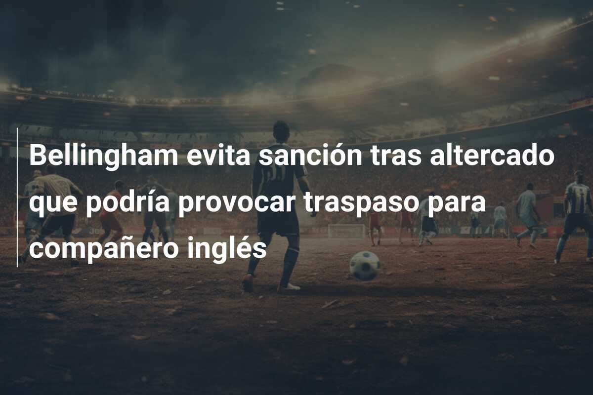 Bellingham evita sanción tras altercado que podría provocar traspaso para compañero inglés