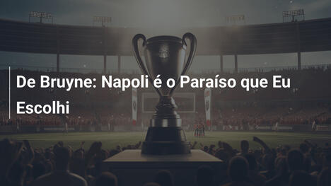 De Bruyne: Napoli é o Paraíso que Eu Escolhi