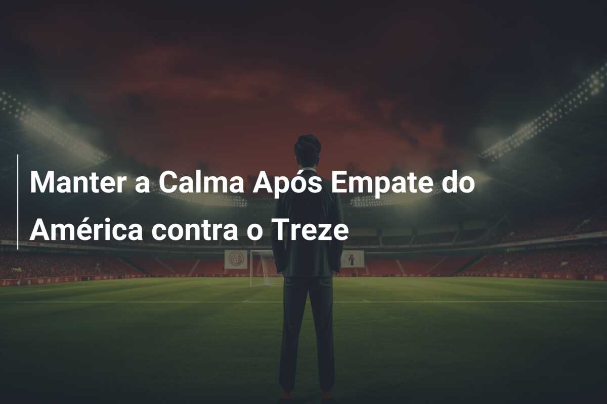 Manter a Calma Após Empate do América contra o Treze