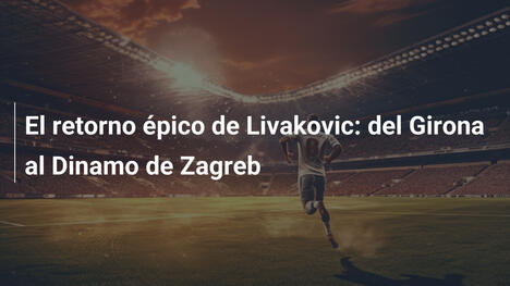 El retorno épico de Livakovic: del Girona al Dinamo de Zagreb