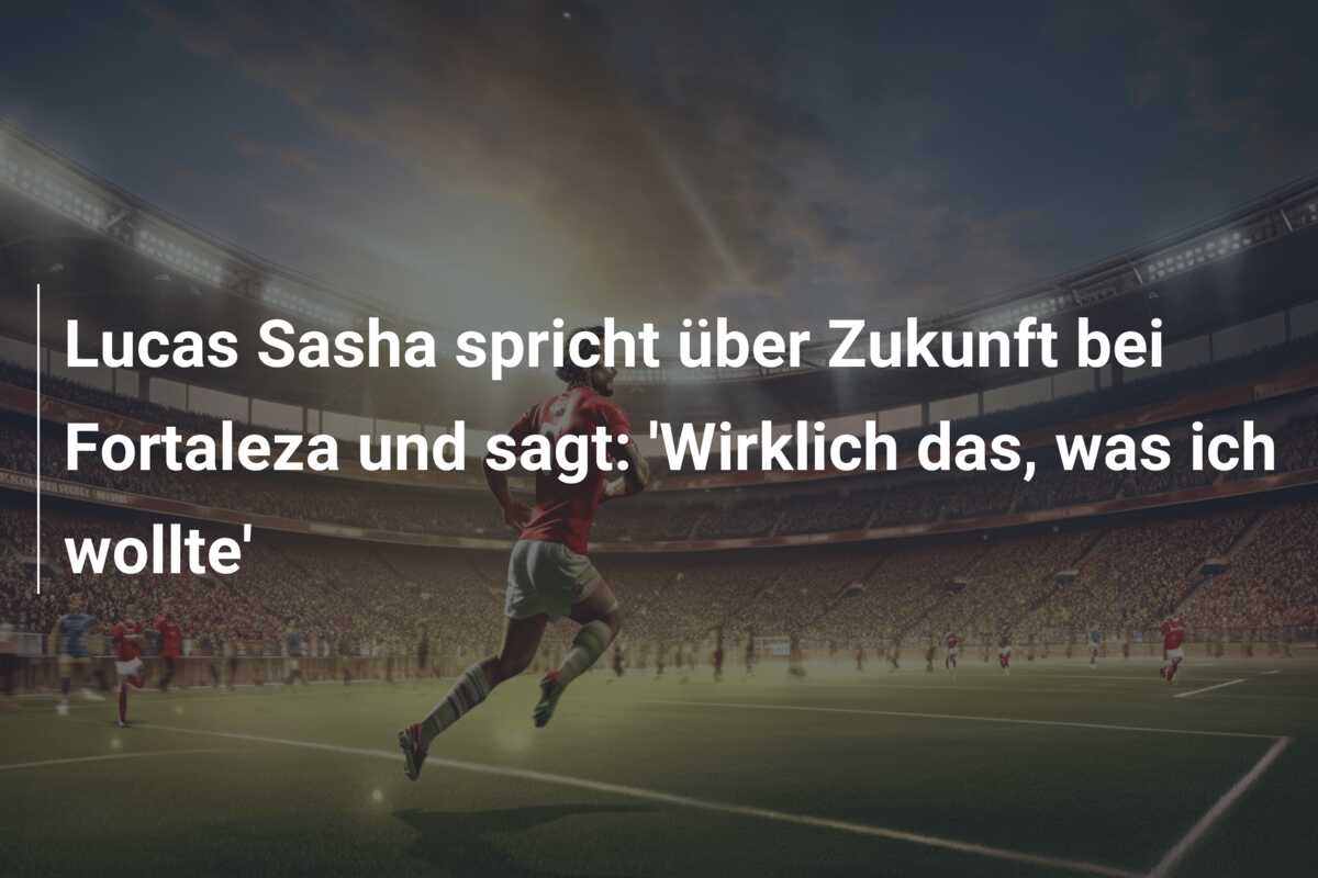 Lucas Sasha spricht über Zukunft bei Fortaleza und sagt: ‘Wirklich das, was ich wollte’