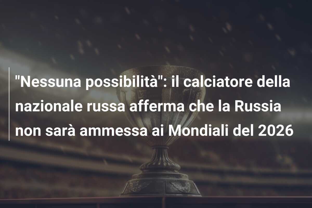 “Nessuna possibilità”: il calciatore della nazionale russa afferma che la Russia non sarà ammessa ai Mondiali del 2026