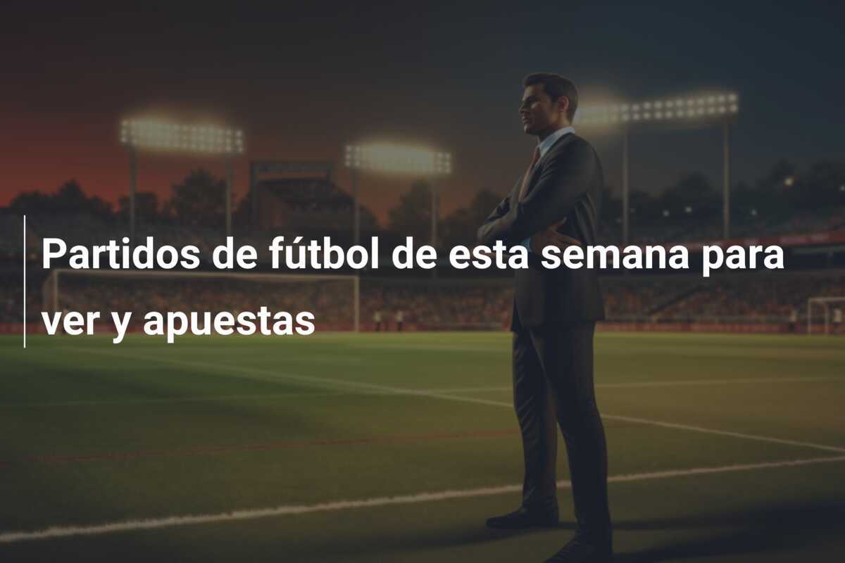 Partidos de fútbol de esta semana para ver y apuestas