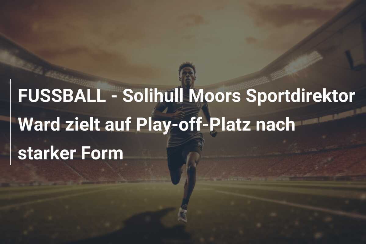 FUSSBALL - Solihull Moors Sportdirektor Ward zielt auf Play-off-Platz nach starker Form
