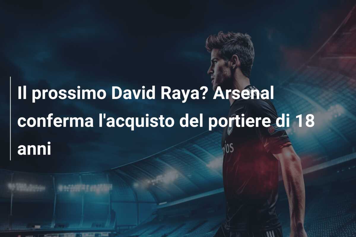 Il prossimo David Raya? Arsenal conferma l’acquisto del portiere di 18 anni