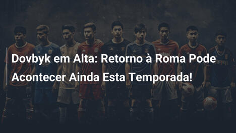 Dovbyk em Alta: Retorno à Roma Pode Acontecer Ainda Esta Temporada!