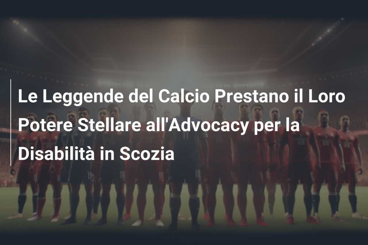 Le Leggende del Calcio Prestano il Loro Potere Stellare all'Advocacy per la Disabilità in Scozia