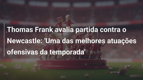 Thomas Frank avalia partida contra o Newcastle: 'Uma das melhores atuações ofensivas da temporada'