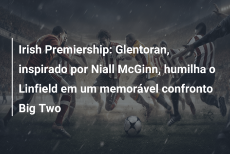 Irish Premiership: Glentoran, inspirado por Niall McGinn, humilha o Linfield em um memorável confronto Big Two