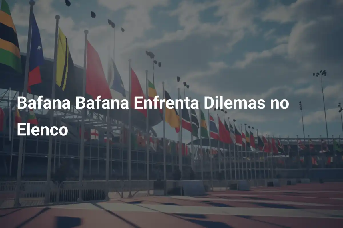 Bafana Bafana Enfrenta Dilemas no Elenco