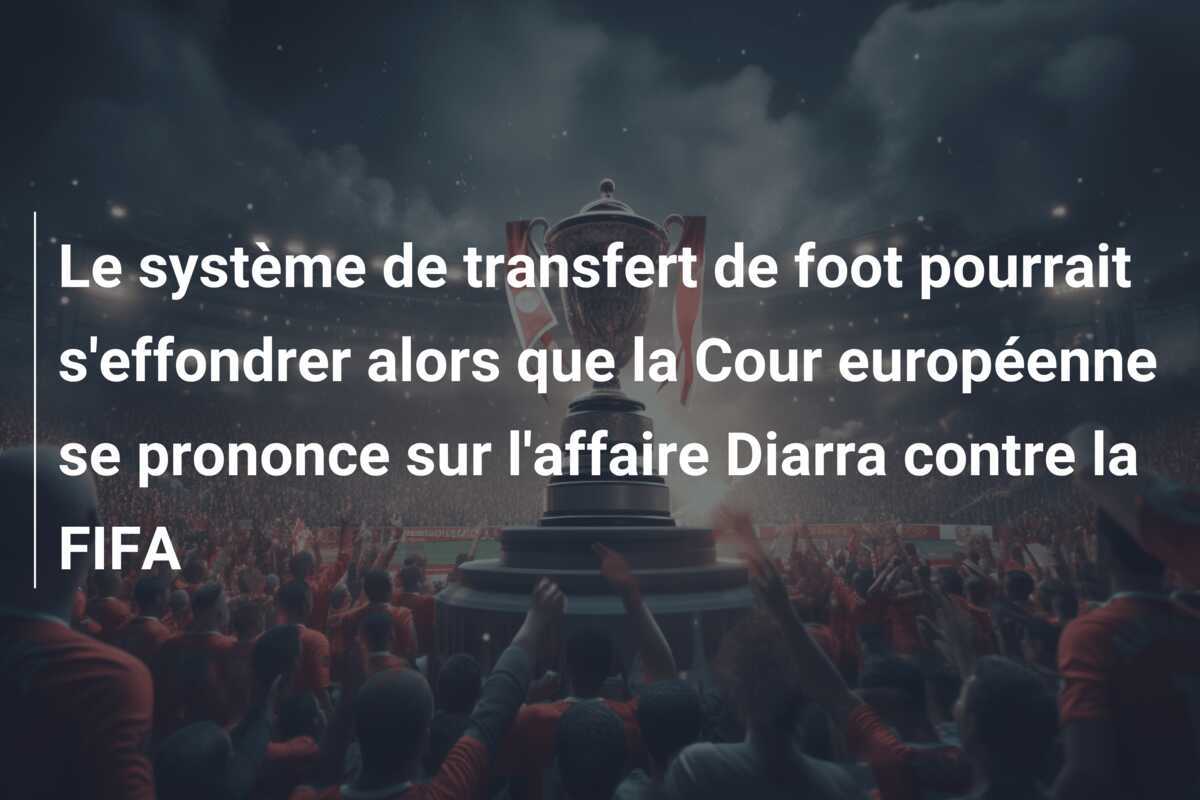 Le système de transfert de foot pourrait s'effondrer alors que la Cour européenne se prononce sur l'affaire Diarra contre la FIFA