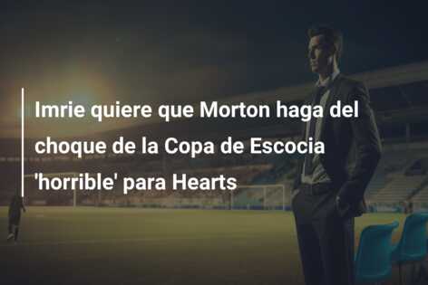 Imrie quiere que Morton haga del choque de la Copa de Escocia ‘horrible’ para Hearts