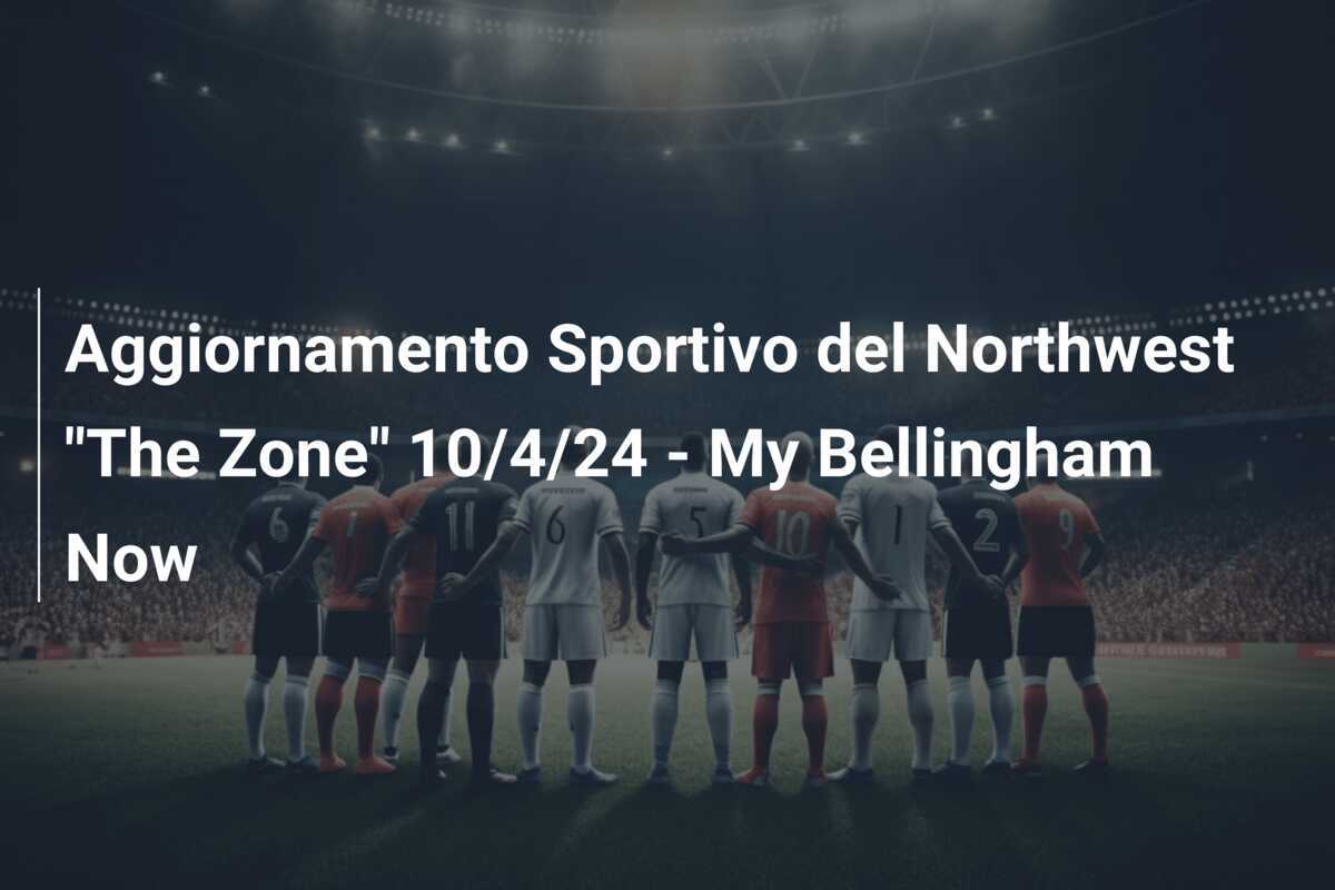 Aggiornamento Sportivo del Northwest "The Zone" 10/4/24 - My Bellingham Now