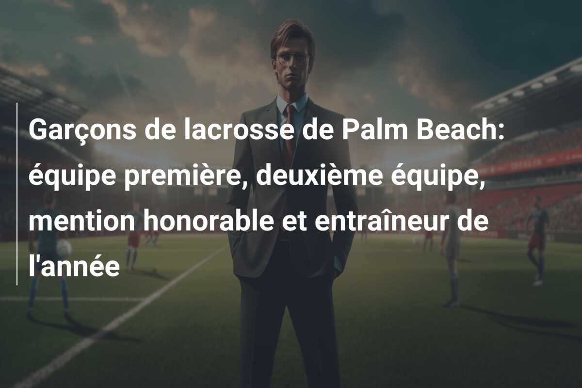 Garçons de lacrosse de Palm Beach: équipe première, deuxième équipe, mention honorable et entraîneur de l’année