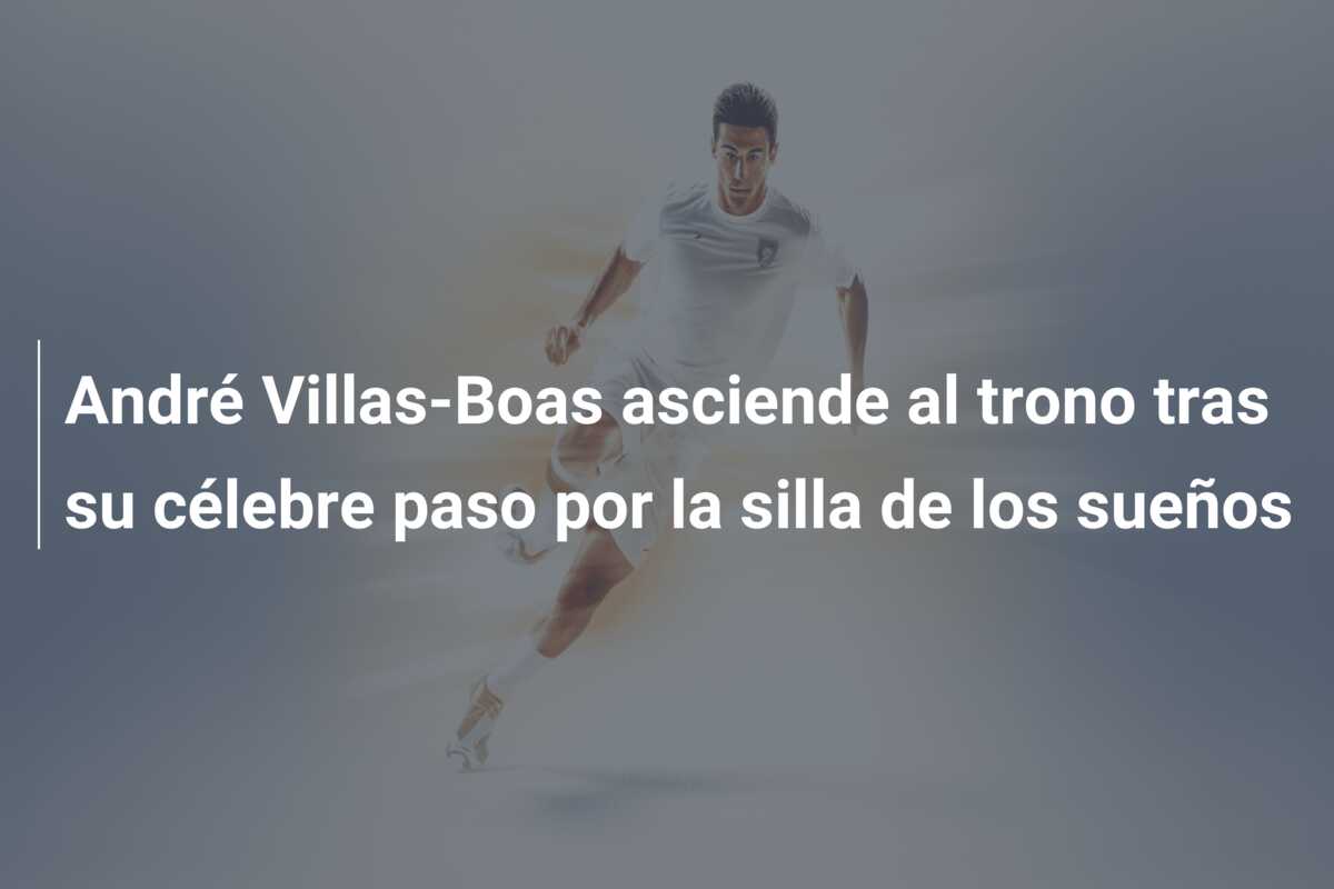 André Villas-Boas asciende al trono tras su célebre paso por la silla de los sueños