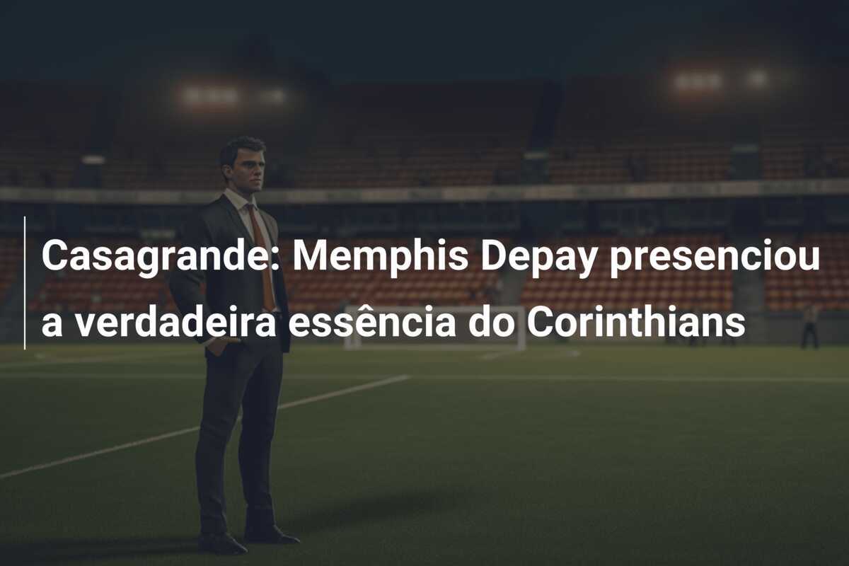 Casagrande: Memphis Depay presenciou a verdadeira essência do Corinthians