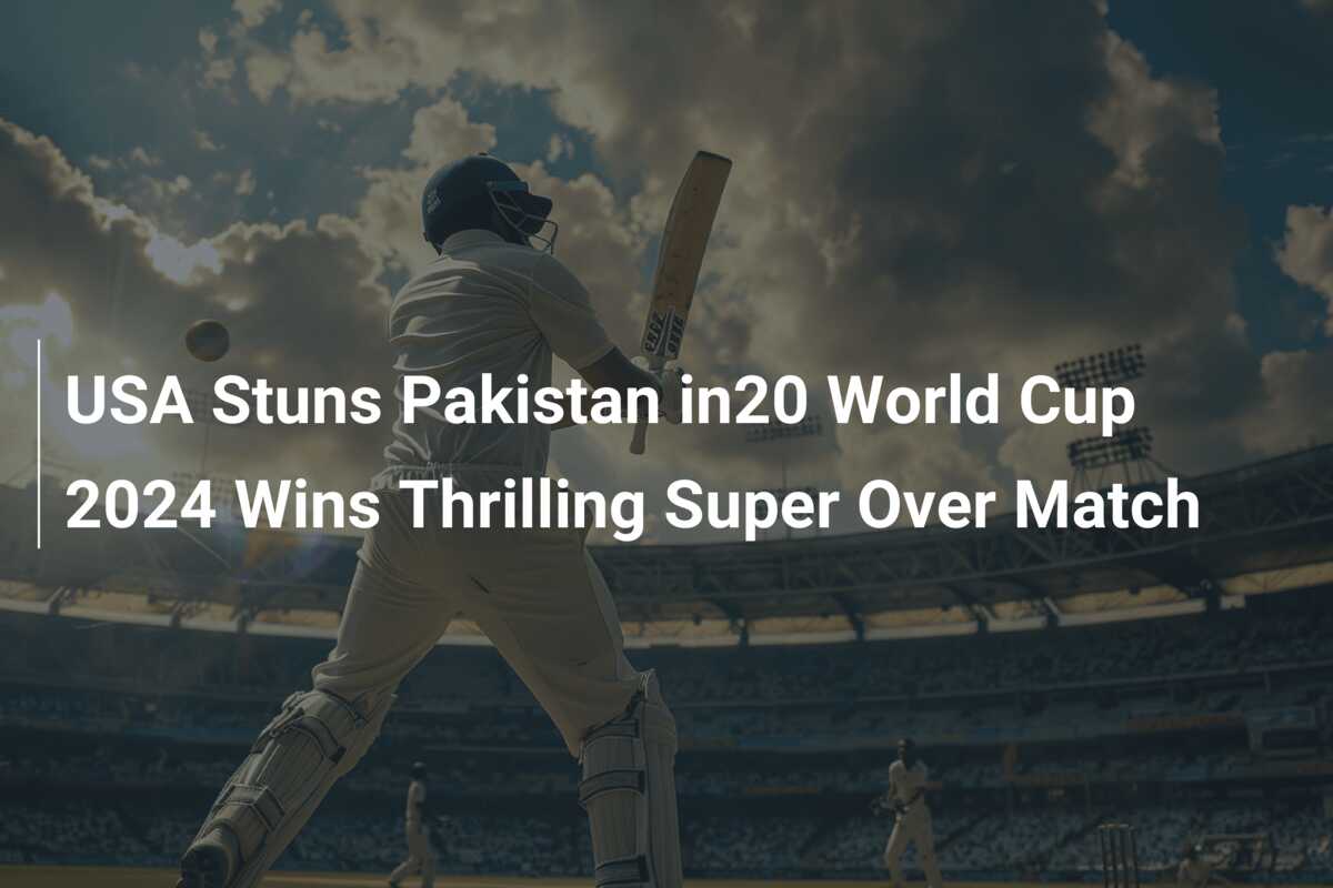 USA Stuns Pakistan in20 World Cup 2024 Wins Thrilling Super Over Match ...