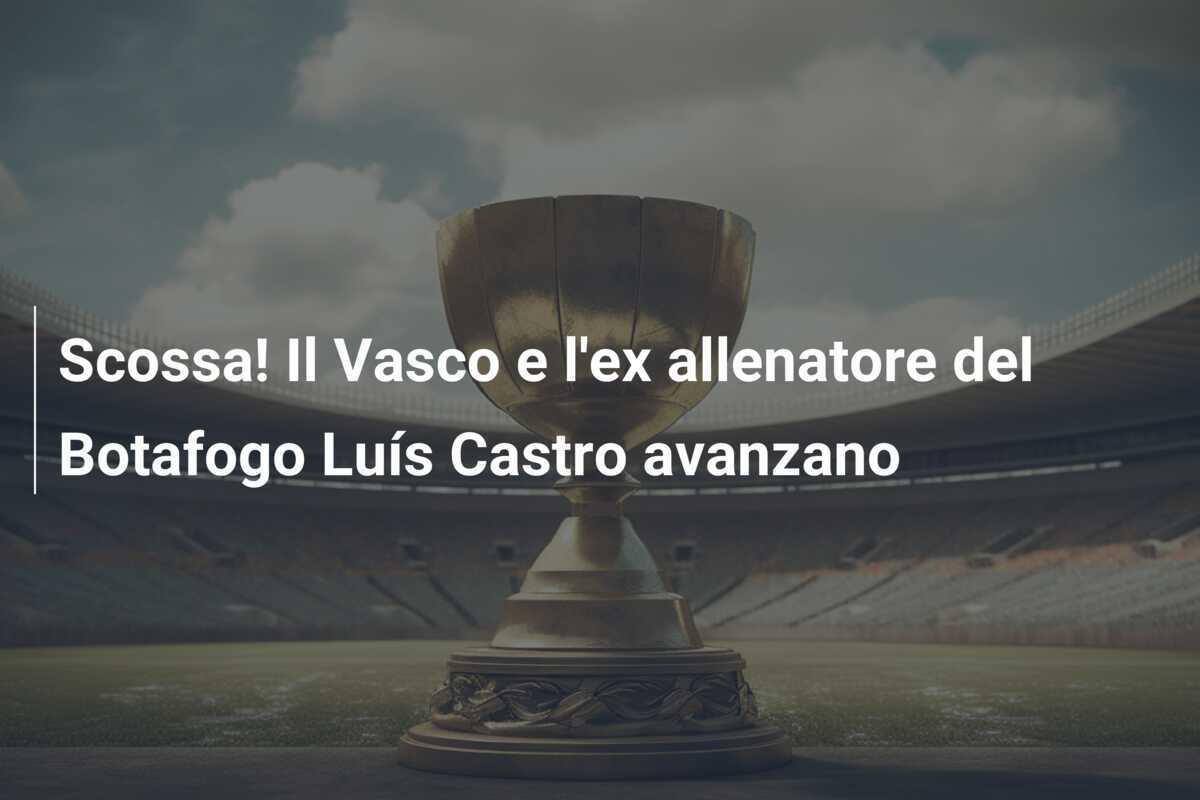 Scossa! Il Vasco e l'ex allenatore del Botafogo Luís Castro avanzano