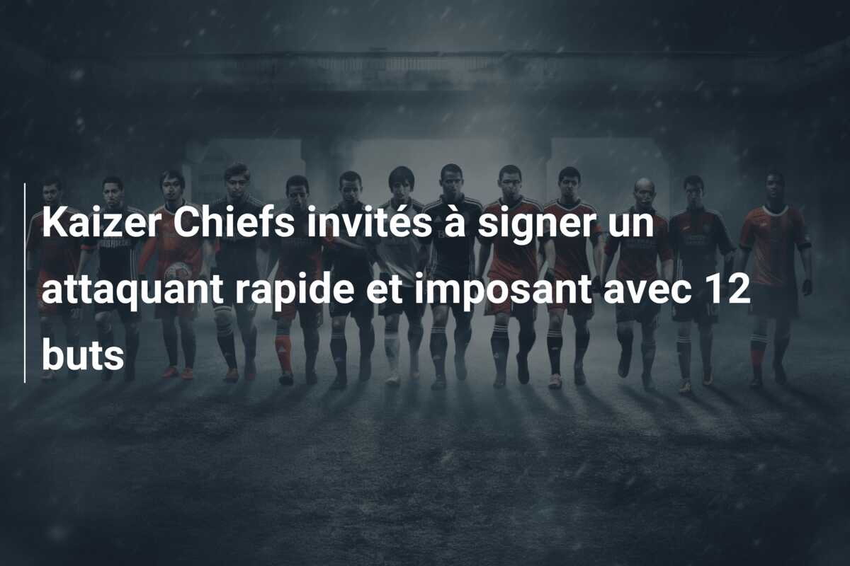 Kaizer Chiefs invités à signer un attaquant rapide et imposant avec 12 buts