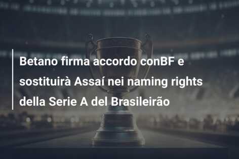 Betano firma accordo conBF e sostituirà Assaí nei naming rights della Serie A del Brasileirão