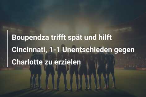 Boupendza trifft spät und hilft Cincinnati, 1-1 Unentschieden gegen Charlotte zu erzielen