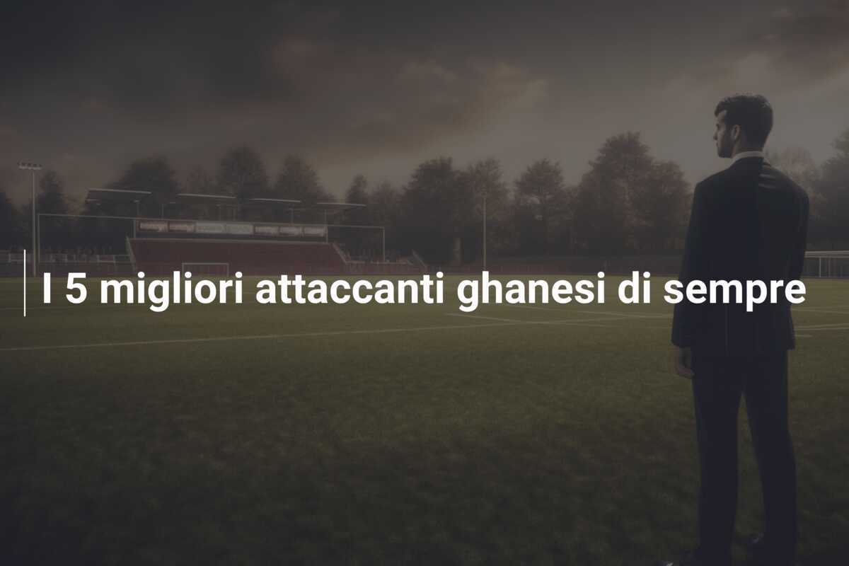 I 5 migliori attaccanti ghanesi di sempre