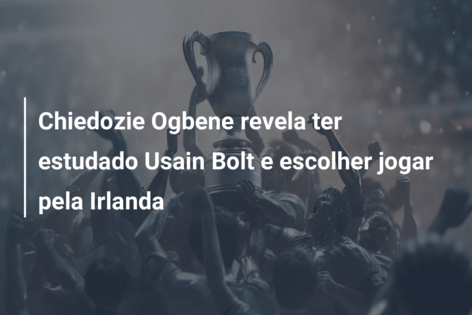 Chiedozie Ogbene revela ter estudado Usain Bolt e escolher jogar pela Irlanda