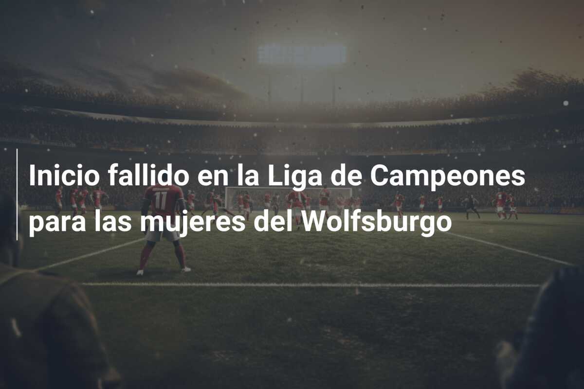 Inicio fallido en la Liga de Campeones para las mujeres del Wolfsburgo
