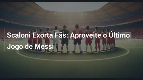 Scaloni Exorta Fãs: Aproveite o Último Jogo de Messi