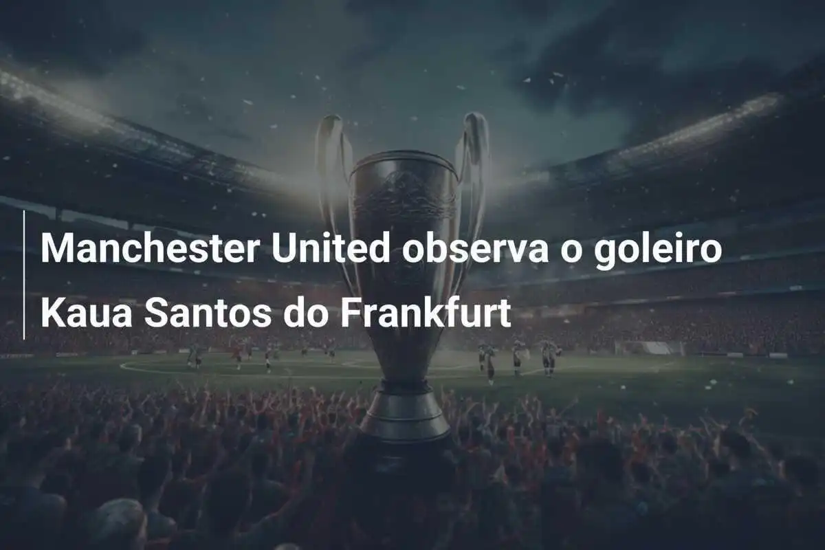 Manchester United observa o goleiro Kaua Santos do Frankfurt