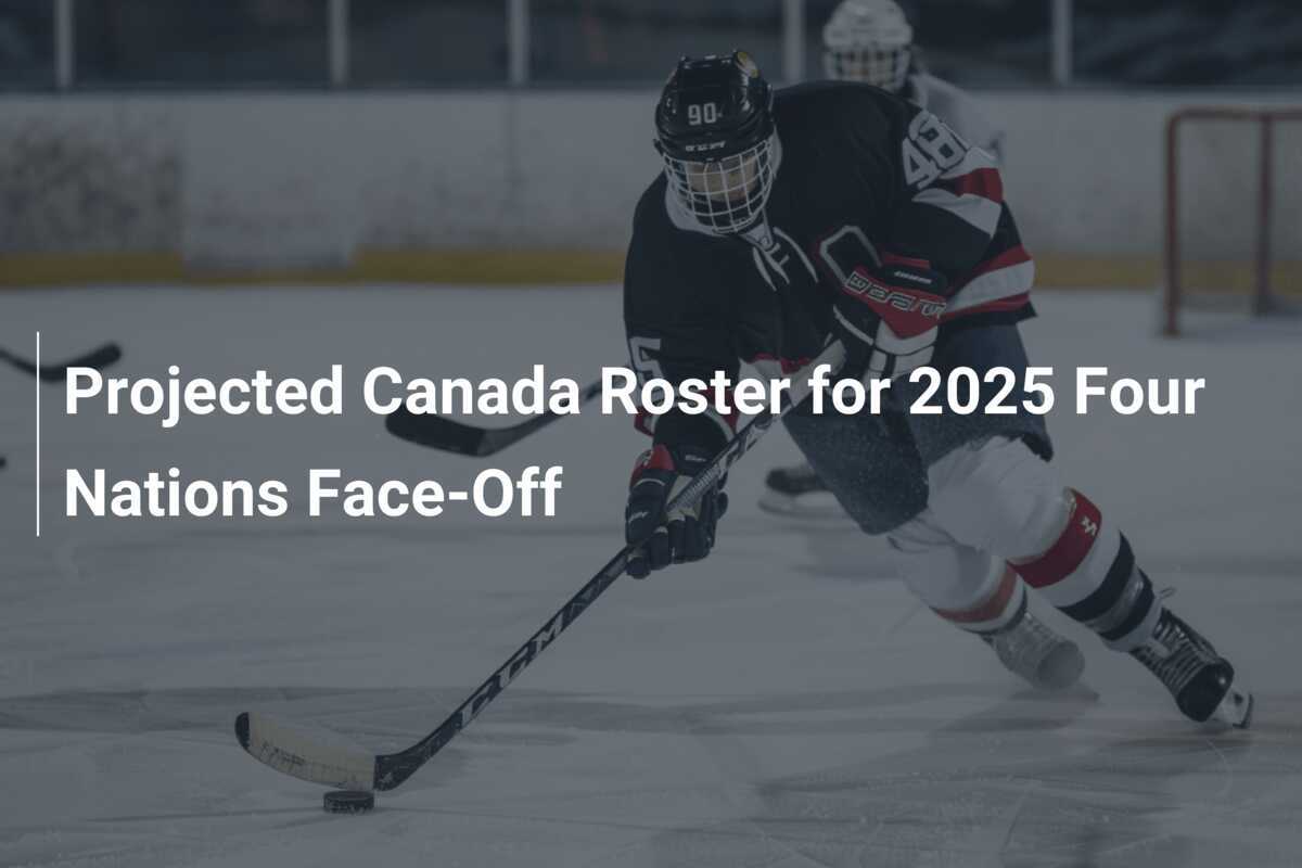 Projected Canada Roster For 2025 Four Nations Face-Off - Footboom1.com