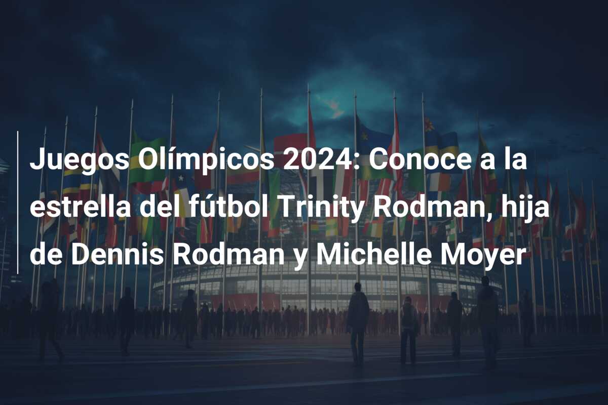 Juegos Olímpicos 2024: Conoce a la estrella del fútbol Trinity Rodman, hija de Dennis Rodman y Michelle Moyer