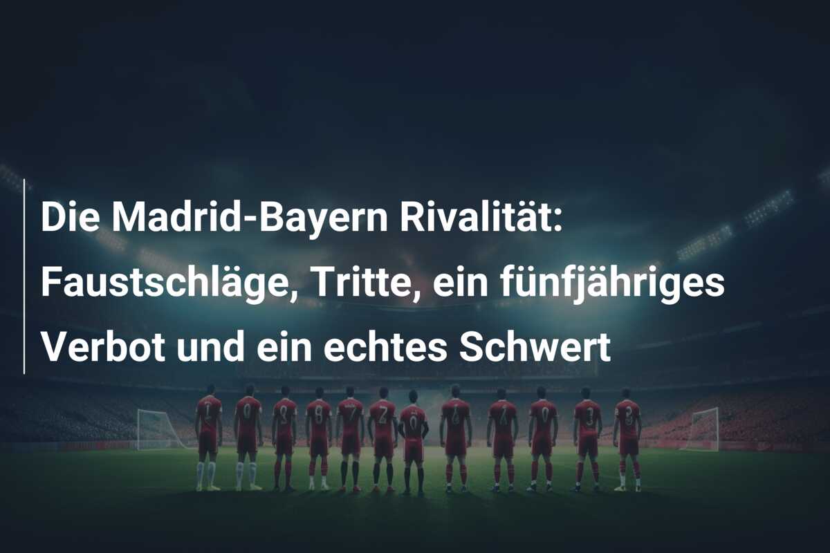 Die Madrid-Bayern Rivalität: Faustschläge, Tritte, ein fünfjähriges Verbot und ein echtes Schwert