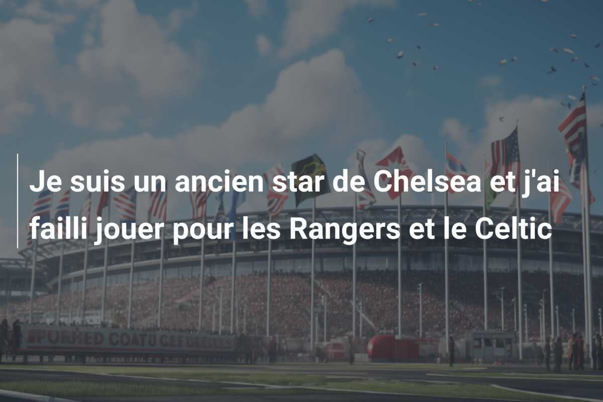Je suis un ancien star de Chelsea et j'ai failli jouer pour les Rangers et le Celtic