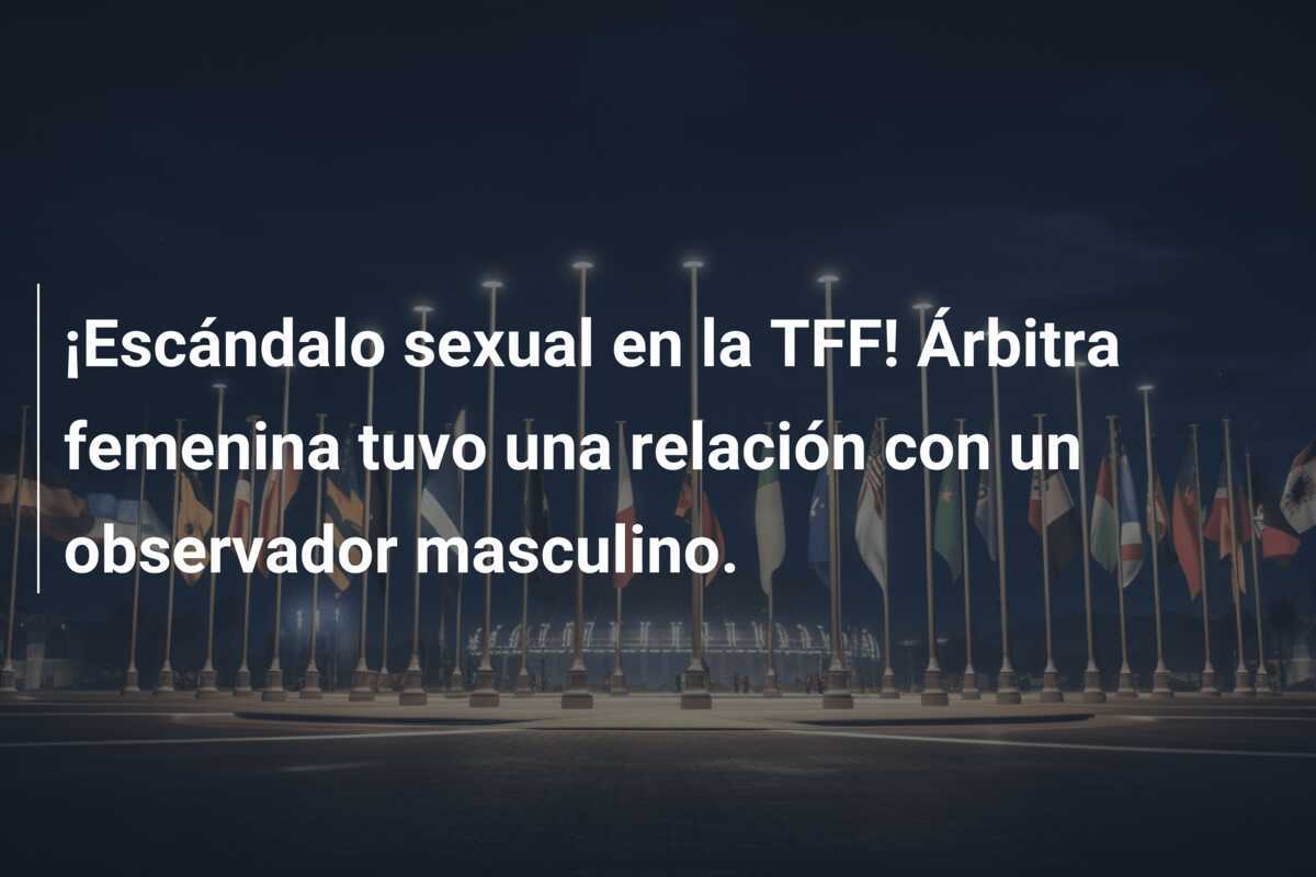 ¡Escándalo sexual en la TFF! Árbitra femenina tuvo una relación con un observador masculino.