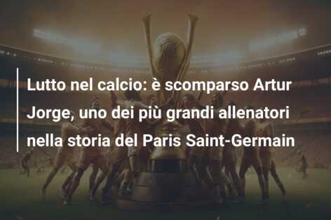 Lutto nel calcio: è scomparso Artur Jorge, uno dei più grandi allenatori nella storia del Paris Saint-Germain