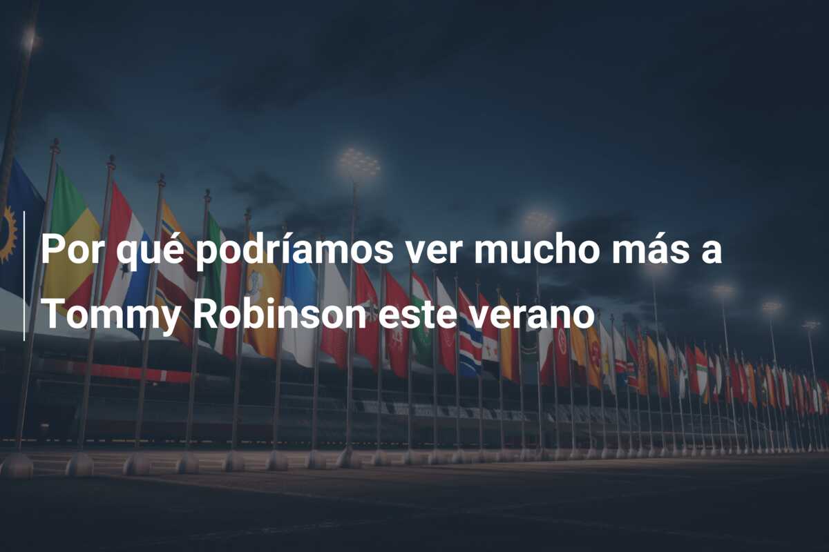 Por qué podríamos ver mucho más a Tommy Robinson este verano