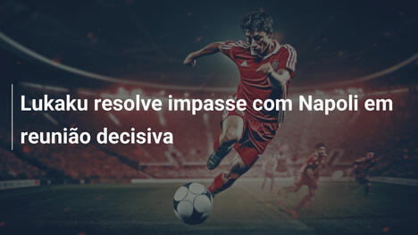 Lukaku resolve impasse com Napoli em reunião decisiva